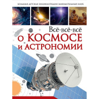 Энциклопедия Всё-всё-всё о космосе и астрономии 160стр. (Кошевар Д.В., Ликсо ) 978-5-17-107488-3