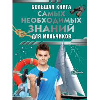 Большая книга самых необходимых знаний для мальчиков 160стр. 12+ 978-5-17-160228-4