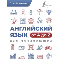 Книга "Английский язык от A до Z для начинающих" 256стр. 12+ Матвеев С.А. 978-5-17-161982-4
