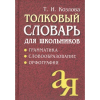 Толковый словарь для школьников. Грамматика. Словообразование. Орфография (Козлова Т.И.) 672стр.