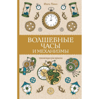 Раскраска-антистресс "Магическая арт-терапия. Волшебные часы и механизмы" Тико И. 12+ 978-5-17-15034