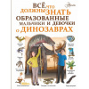 Энциклопедия "Все, что должны знать образованные мальчики и девочки о динозаврах" 160стр.
